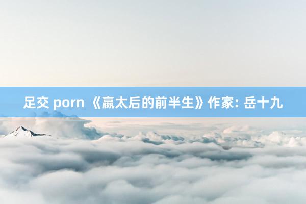 足交 porn 《嬴太后的前半生》作家: 岳十九