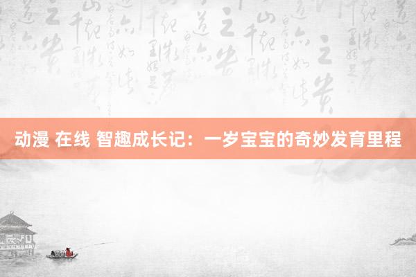 动漫 在线 智趣成长记：一岁宝宝的奇妙发育里程