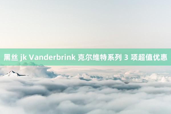黑丝 jk Vanderbrink 克尔维特系列 3 项超值优惠
