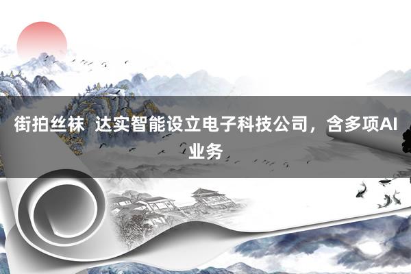 街拍丝袜  达实智能设立电子科技公司，含多项AI业务