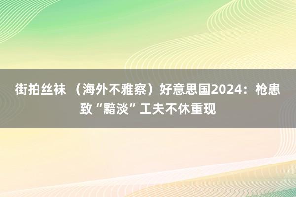 街拍丝袜 （海外不雅察）好意思国2024：枪患致“黯淡”工夫不休重现
