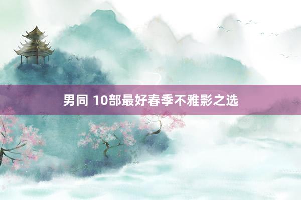 男同 10部最好春季不雅影之选